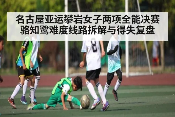 名古屋亚运攀岩女子两项全能决赛 骆知鹭难度线路拆解与得失复盘