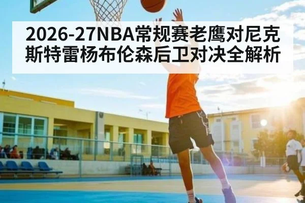 2026-27NBA常规赛老鹰对尼克斯特雷杨布伦森后卫对决全解析