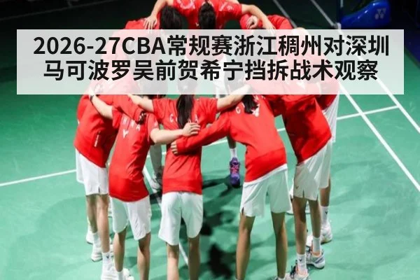 2026-27CBA常规赛浙江稠州对深圳马可波罗吴前贺希宁挡拆战术观察